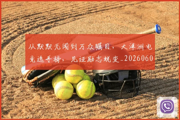 从默默无闻到万众瞩目，大洋洲电竞选手榜，见证励志蜕变_20260601173331_20260704165151