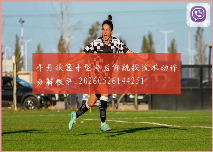 乔丹投篮手型与后仰跳投技术动作分解教学_20260526144251