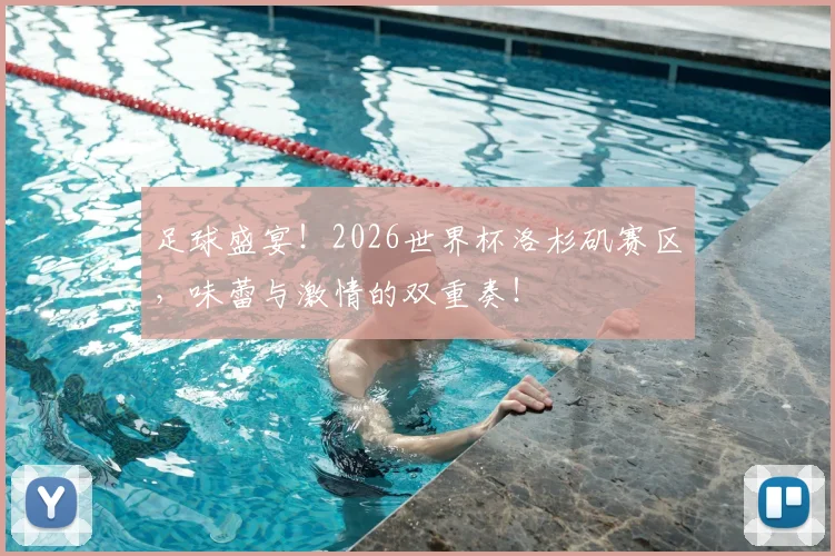 足球盛宴！2026世界杯洛杉矶赛区，味蕾与激情的双重奏！