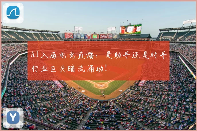 AI入局电竞直播，是助手还是对手行业巨头暗流涌动！