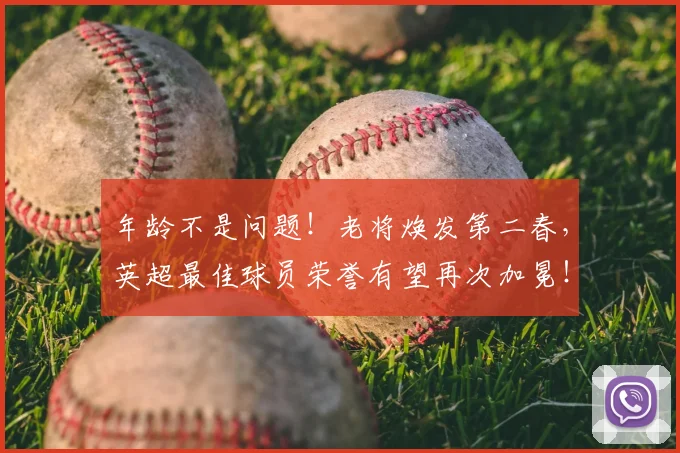 年龄不是问题!老将焕发第二春,英超最佳球员荣誉有望再次加冕!_20260707152027