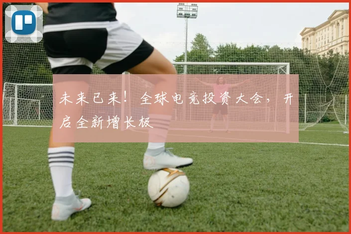 未来已来！全球电竞投资大会，开启全新增长极