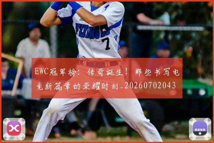 EWC冠军榜:传奇诞生!那些书写电竞新篇章的荣耀时刻_20260702043031
