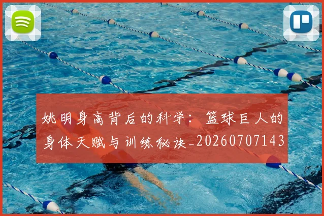 姚明身高背后的科学：篮球巨人的身体天赋与训练秘诀_20260707143550