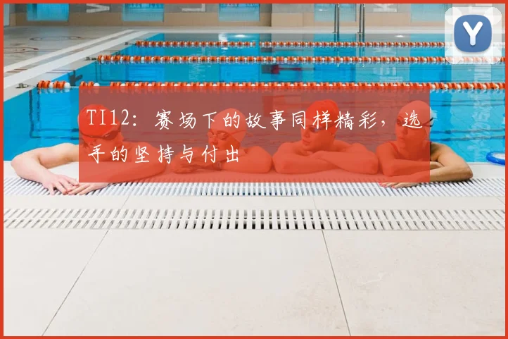 TI12:赛场下的故事同样精彩,选手的坚持与付出