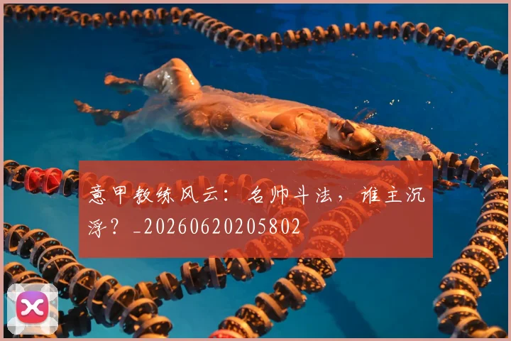 意甲教练风云：名帅斗法，谁主沉浮？_20260620205802