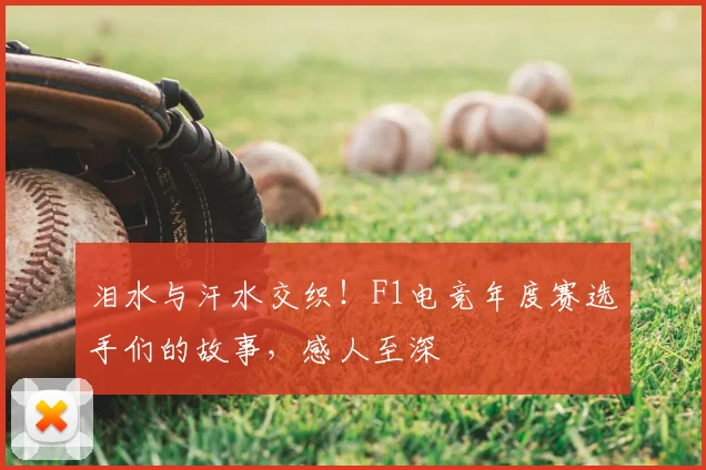 泪水与汗水交织！F1电竞年度赛选手们的故事，感人至深