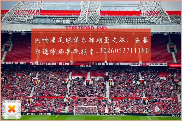 利物浦足球俱乐部朝圣之旅:安菲尔德球场参观指南_20260527111806