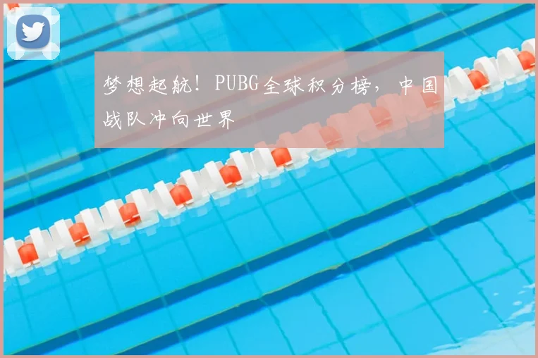梦想起航！PUBG全球积分榜，中国战队冲向世界