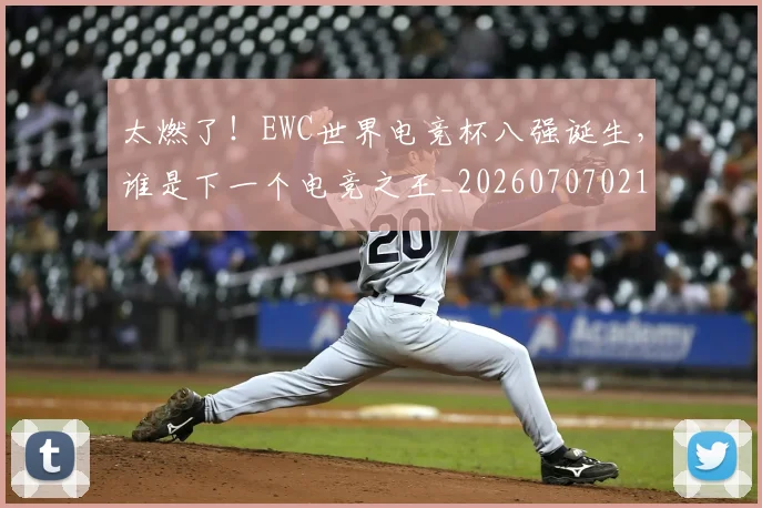 太燃了！EWC世界电竞杯八强诞生，谁是下一个电竞之王_20260707021902