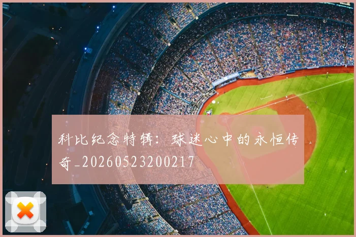 科比纪念特辑：球迷心中的永恒传奇_20260523200217