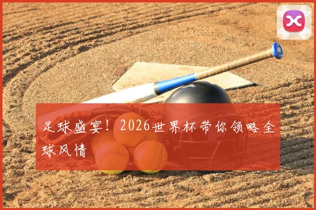 足球盛宴！2026世界杯带你领略全球风情