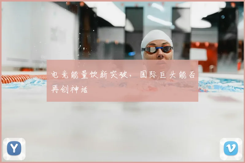 电竞能量饮新突破,国际巨头能否再创神话