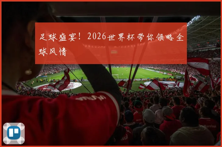 足球盛宴!2026世界杯带你领略全球风情