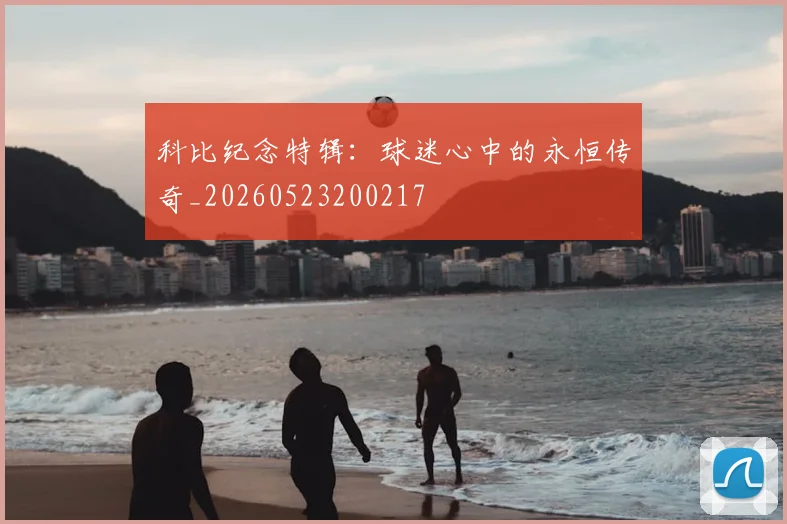 科比纪念特辑：球迷心中的永恒传奇_20260523200217
