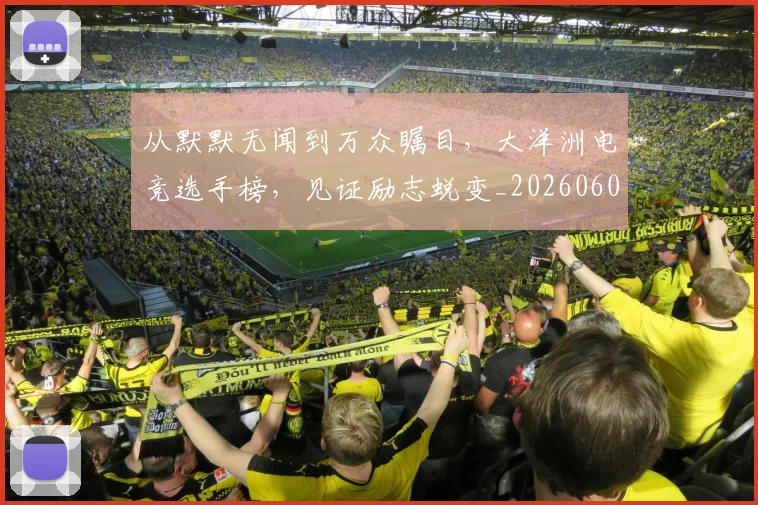 从默默无闻到万众瞩目，大洋洲电竞选手榜，见证励志蜕变_20260601173331_20260704165151