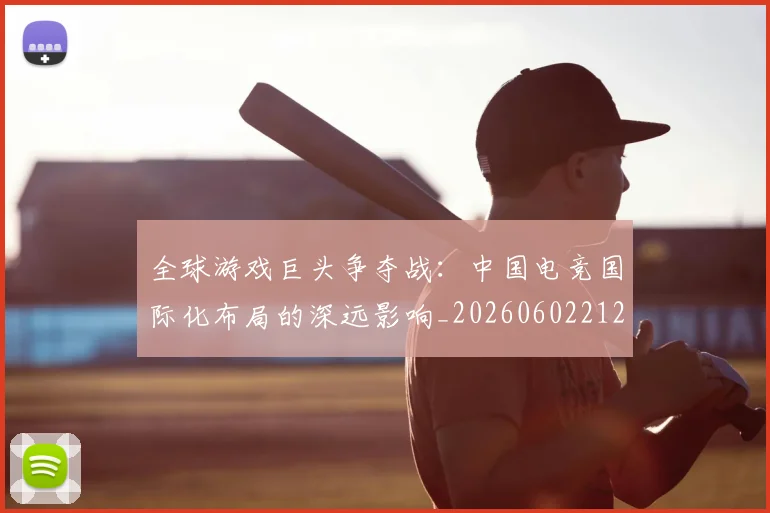 全球游戏巨头争夺战：中国电竞国际化布局的深远影响_20260602212255